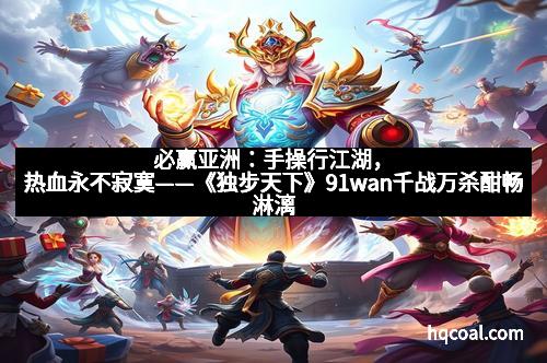 必赢亚洲：手操行江湖，热血永不寂寞——《独步天下》91wan千战万杀酣畅淋漓